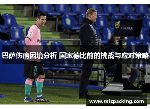 巴萨伤病困境分析 国家德比前的挑战与应对策略 巴萨伤病困境分析 国家德比前的挑战与应对策略
