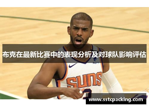 布克在最新比赛中的表现分析及对球队影响评估